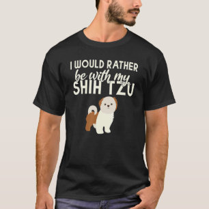 I would rather be with my Shih Tzu T-Shirt