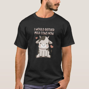 I Would Rather Milk Cows Now Local Farm Farmer T-Shirt