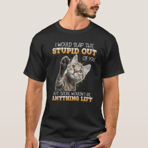 I Would Slap The Stupid Out Of You But There Would T-Shirt