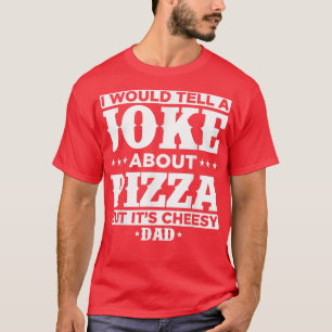 I Would Tell A Joke About Pizza But Its Cheesy - D T-Shirt