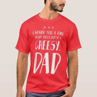 I would tell a Joke about Pizza but it's cheesy -  T-Shirt