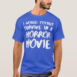 I Would Totally Survive In A Horror Movie T-Shirt