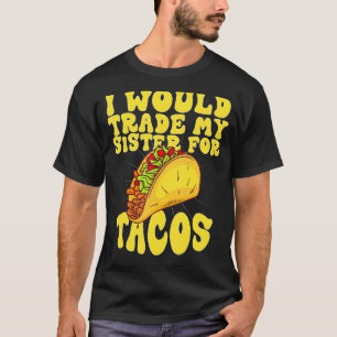I Would Trade My Sister For Tacos I'd Trade My S T-Shirt