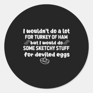I Wouldnt Do A Lot But Deviled Eggs Sketchy Stuff Classic Round Sticker