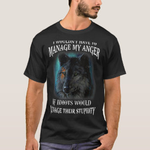 I Wouldn't Have To Manage My Anger If Idiots Would T-Shirt