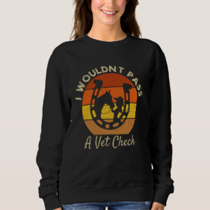 I wouldn't pass a Vet Check funny Equestrian horse Sweatshirt