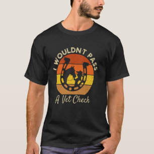 I wouldn't pass a Vet Check funny Equestrian horse T-Shirt