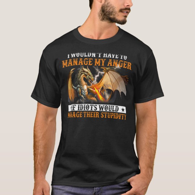 I Wouldnu2019t Have To Manage My Anger If Idiots W T-Shirt (Front)