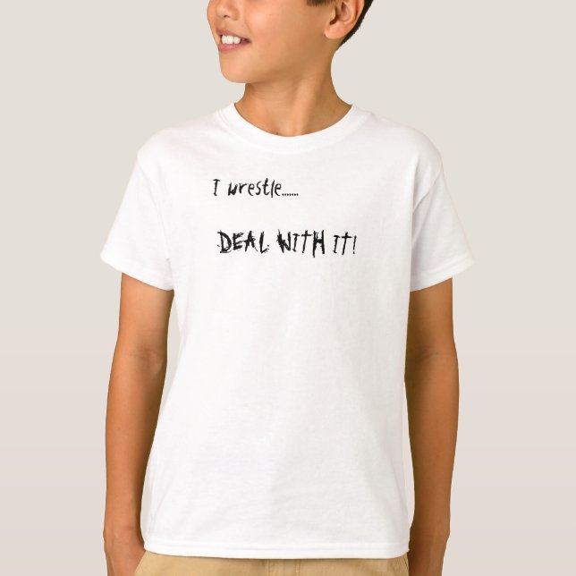 I wrestle......., DEAL WITH IT! T-Shirt (Front)