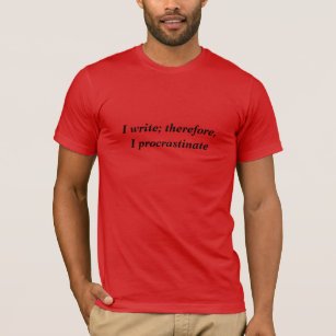 I write; therefore, I procrastinate T-Shirt