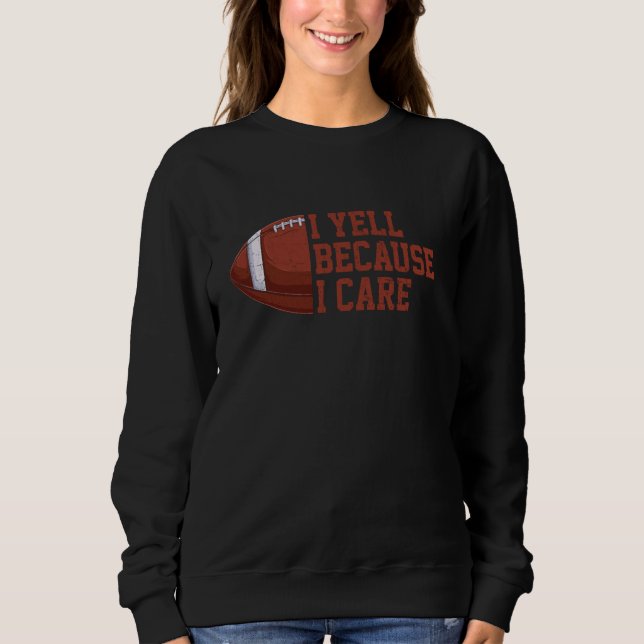I Yell Because Care Football Funny Coach Dad Fan F Sweatshirt (Front)