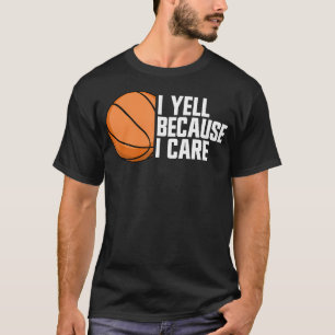 I Yell Because I Care Basketball Parent Funny Bask T-Shirt
