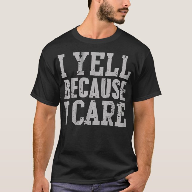 I Yell Because I Care Funny Saying Quote Men Women T-Shirt (Front)
