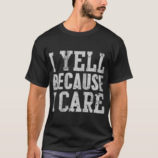 I Yell Because I Care Funny Saying Quote Men Women T-Shirt (Front)
