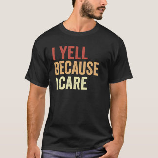 I Yell Because I Care T-Shirt