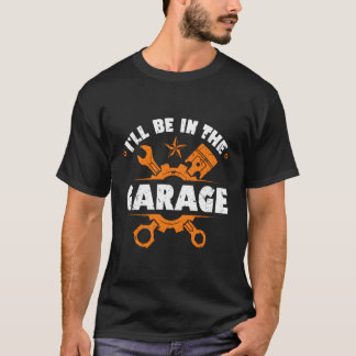Iâ´Ll Be In The Garage Car Mechanics T-Shirt