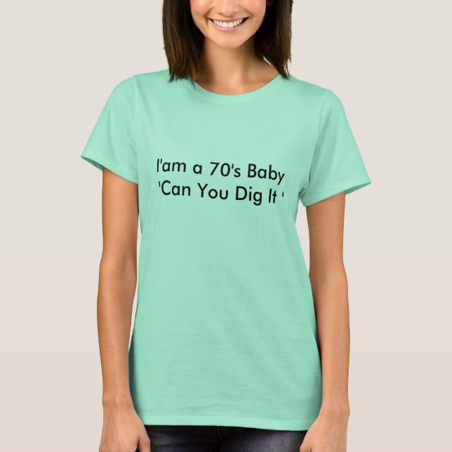 I'am a 70's Baby  'Can You Dig It ' T-Shirt (Front)