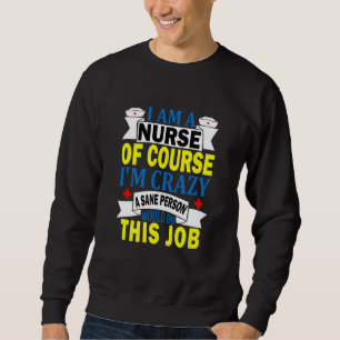 I'am A Nurse Of Course I'm Crazy A Sane Person Wou Sweatshirt