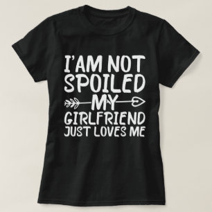 I'am Not Spoiled My Girlfriend Just Loves Me  T-Shirt
