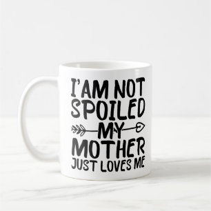 I'am Not Spoiled My Mother Just Loves Me Mum Funny Coffee Mug