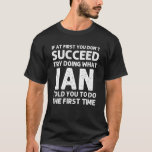 IAN Gift Name Personalised Birthday Funny Christma T-Shirt<br><div class="desc">Cool artwork with the quote Ïf At First You Don't Succeed Try Doing What Ian Told You To Do The First Time"is the best gift or present for any man you want to surprise. Buy the design now!</div>