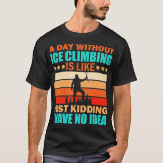 Ice Climbing Funny Quote Climber Hill Climbing Say T-Shirt