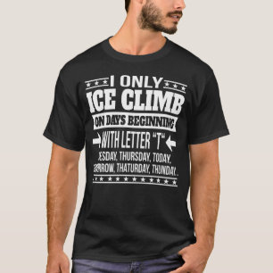 Ice Climbing Only On Days Beginning With Letter T-Shirt