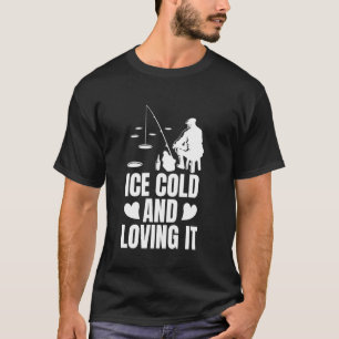 Ice Cold And Loving It Ice Fishing T-Shirt