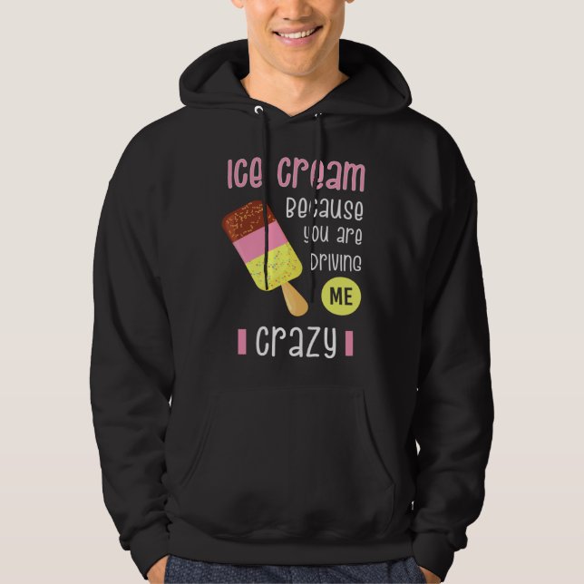 Ice Cream because you are driving me crazy I  Swee Hoodie (Front)