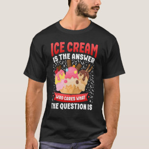Ice Cream Cone Ice Cream Is The Answer Who Cares W T-Shirt