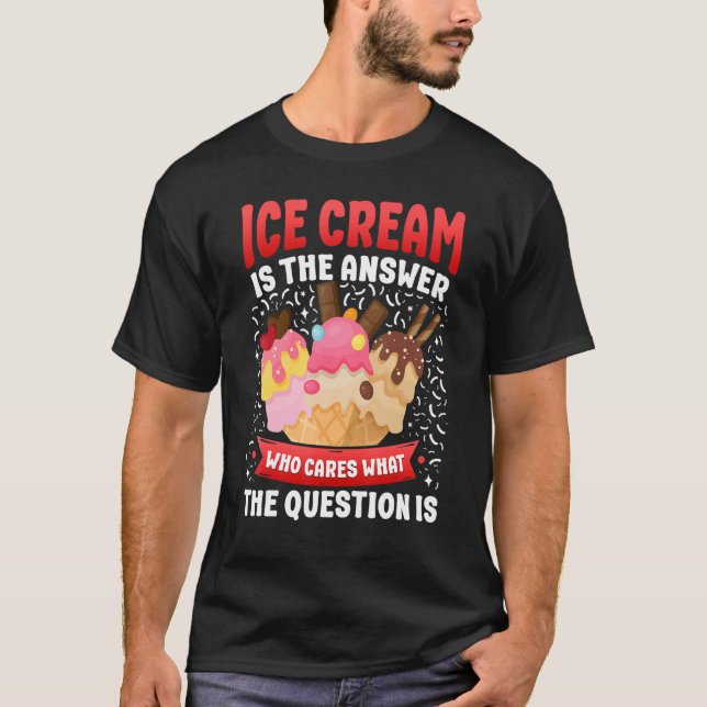 Ice Cream Cone Ice Cream Is The Answer Who Cares W T-Shirt (Front)