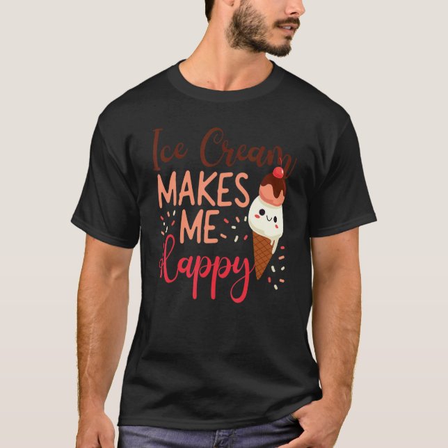 Ice Cream Cone Ice Cream Makes Me Happy T-Shirt (Front)