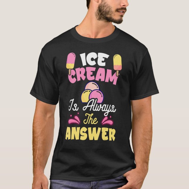 Ice Cream Is Always The Answer  Ice Cream  2 T-Shirt (Front)