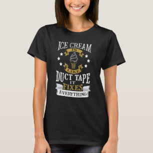Ice Cream Is Like Duct Tape It Fixes Everything T-Shirt