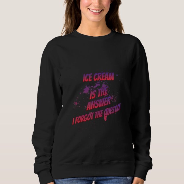 Ice Cream Is The Answer I Forgot  Sarcastic Sassy Sweatshirt (Front)