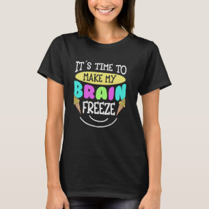 Ice Cream It's Time To Make My Brain Freeze T-Shirt