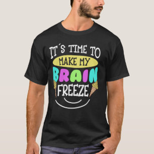 Ice Cream It's Time To Make My Brain Freeze T-Shirt