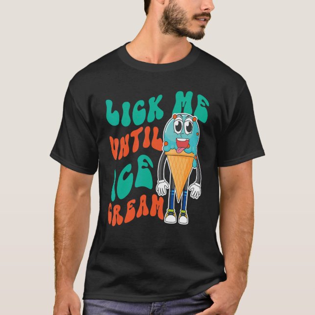 Ice Cream Pun Cone Lick Me Until Ice Cream T-Shirt (Front)