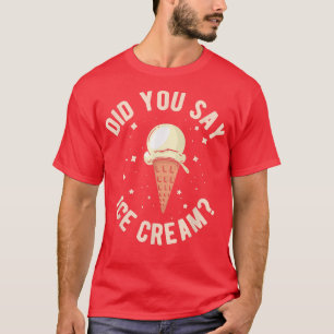Ice Cream Scoop Candy Did You Say Ice Cream T-Shirt