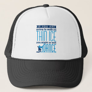 Ice Dancing If You Are Going to Walk on Thin Ice Trucker Hat