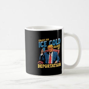 Ice Enjoy An Ice Cold Gl Of Deportation Funny Trum Coffee Mug