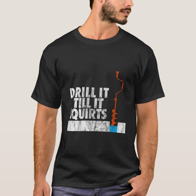 Ice Fishing Drill It Till It Squirts Auger T-Shirt (Front)