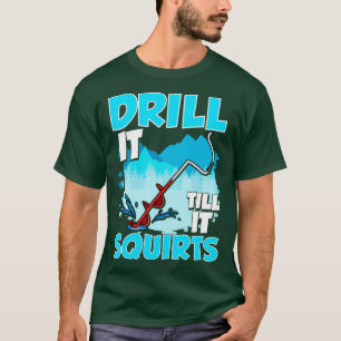 Ice Fishing Drill It Till It Squirts Fisherman Tou T-Shirt
