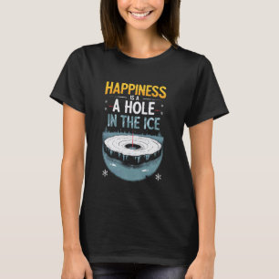Ice Fishing Happiness is A Hole in The Ice T-Shirt