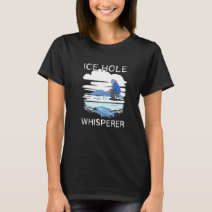 Ice Fishing Ice Hole Whisperer  Fishermen Catch Ha T-Shirt