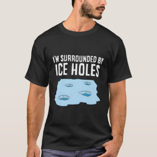 Ice Fishing I'M Surrounded By Ice Holes Ice Fisher T-Shirt