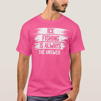 Ice Fishing Is Always The Answer Ice Fisher Fishin T-Shirt
