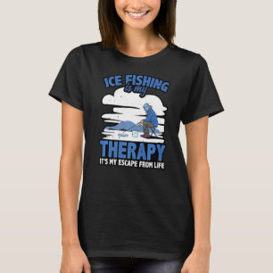 Ice Fishing Is My Therapy I'ts My Escape From Life T-Shirt