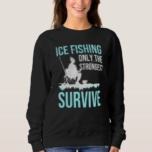 Ice Fishing Only The Strongest Survive Ice Fish Sweatshirt