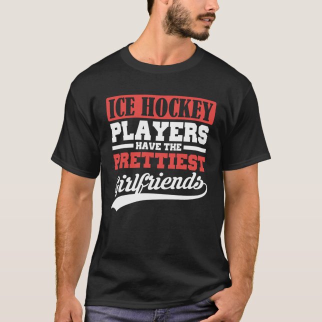 Ice Hockey players have the prettiest girlfriends T-Shirt (Front)